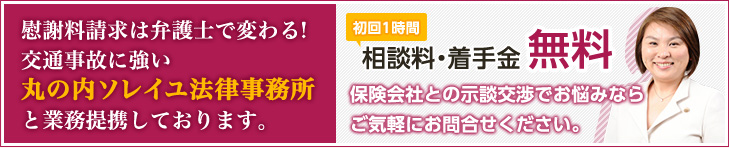 慰謝料請求は弁護士で変わる！交通事故に強い丸の内ソレイユ法律事務所と業務提携しております。