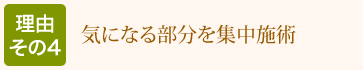 理由その4：気になる部分を集中施術