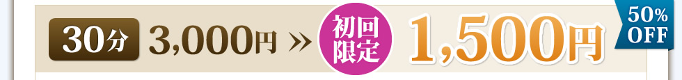 30分3,000円→初回限定1,500円【50％OFF】