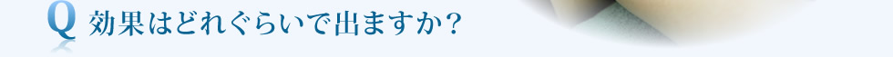 効果はどれぐらいで出ますか？