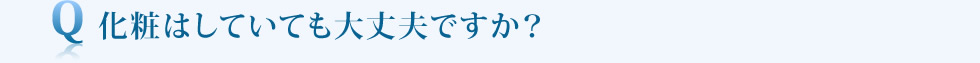 化粧はしていても大丈夫ですか？