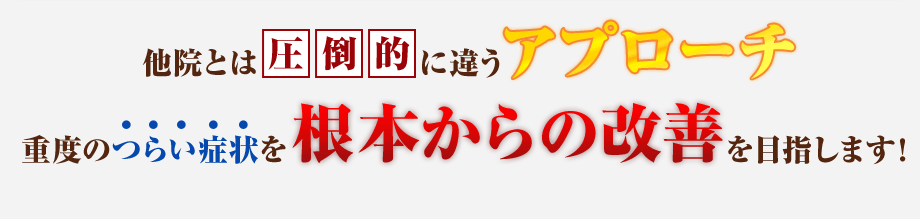 他院とは圧倒的に違うアプローチ 重度のつらい症状を根本からの改善を目指します！